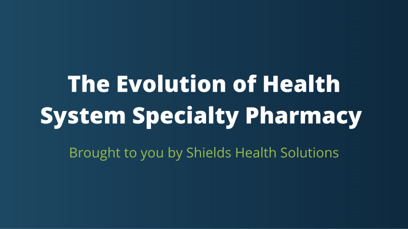 The Evolution of Health System Specialty Pharmacy